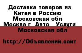Доставка товаров из Китая в Россию - Московская обл., Москва г. Авто » Услуги   . Московская обл.